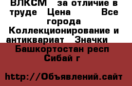 1.1) ВЛКСМ - за отличие в труде › Цена ­ 590 - Все города Коллекционирование и антиквариат » Значки   . Башкортостан респ.,Сибай г.